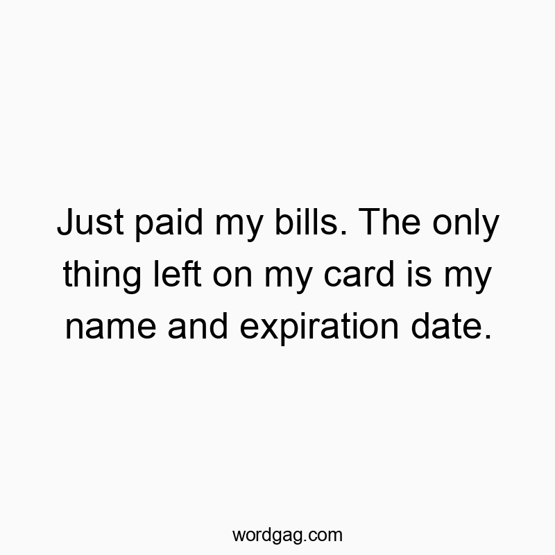 376 Funny money quotes - Just paid my bills. The only thing left on my card is my name and expiration date.