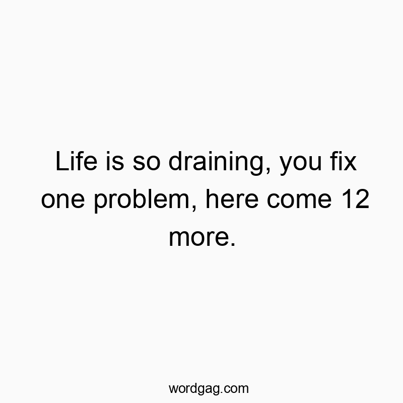 462 Funny frustration quotes - Life is so draining, you fix one problem, here come 12 more.