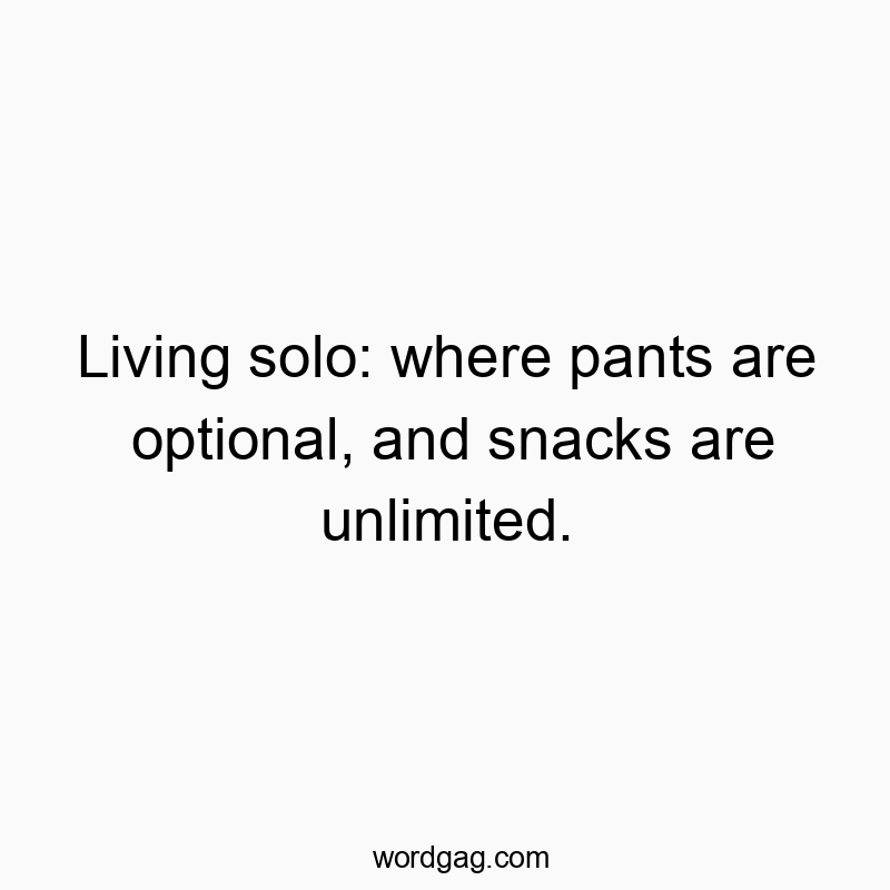 Living solo: where pants are optional, and snacks are unlimited.