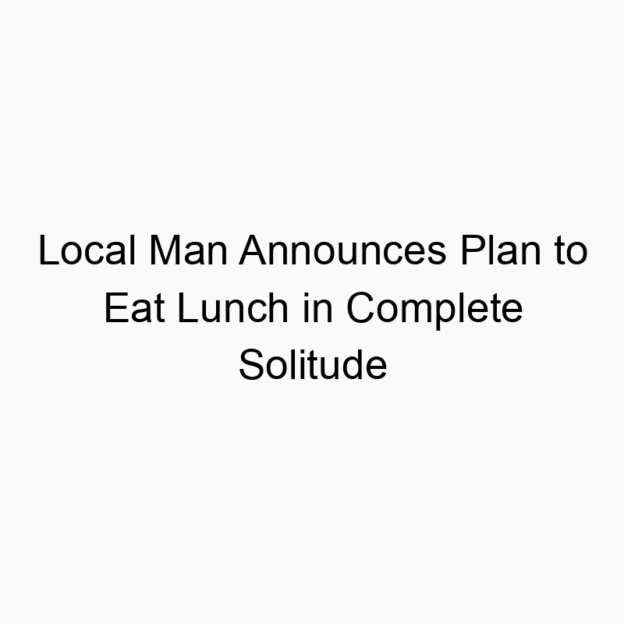 Local Man Announces Plan to Eat Lunch in Complete Solitude