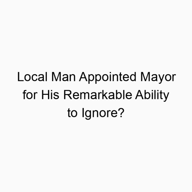 Local Man Appointed Mayor for His Remarkable Ability to Ignore?