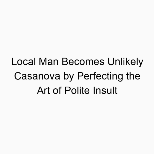 Local Man Becomes Unlikely Casanova by Perfecting the Art of Polite Insult