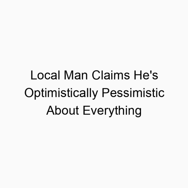 Local Man Claims He’s Optimistically Pessimistic About Everything