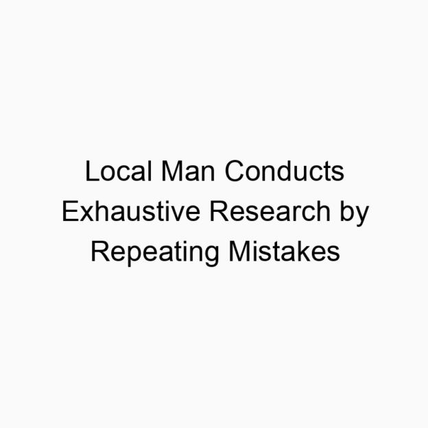 Local Man Conducts Exhaustive Research by Repeating Mistakes