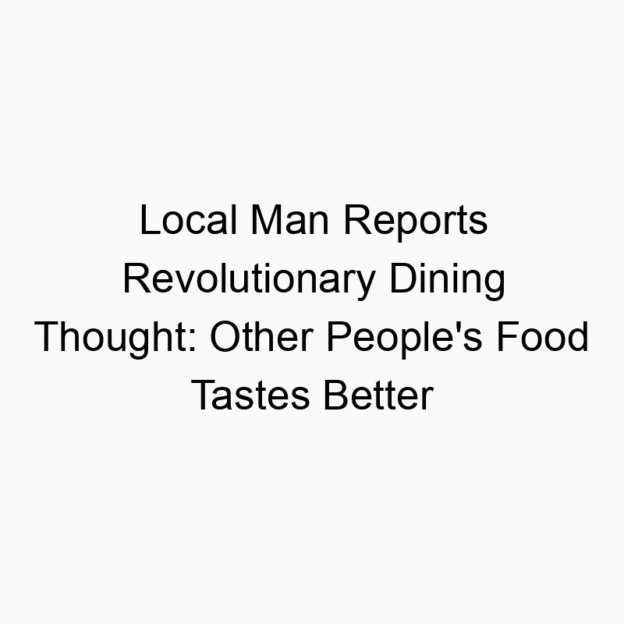 Local Man Reports Revolutionary Dining Thought: Other People’s Food Tastes Better