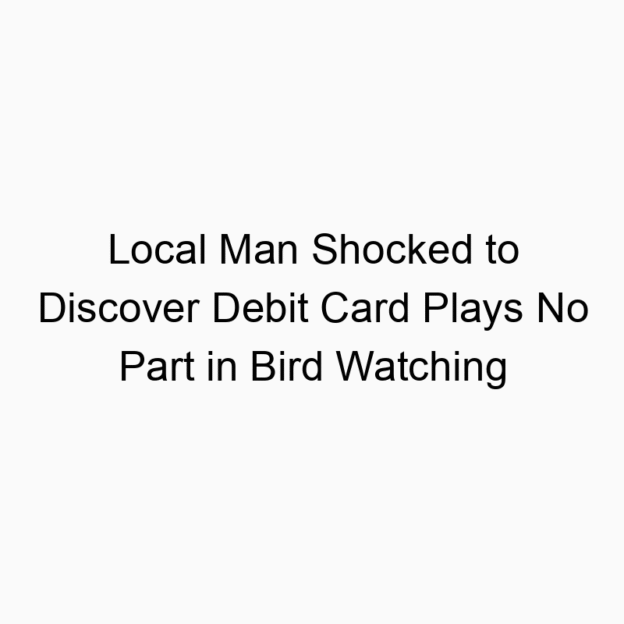 Local Man Shocked to Discover Debit Card Plays No Part in Bird Watching
