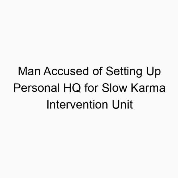 Man Accused of Setting Up Personal HQ for Slow Karma Intervention Unit