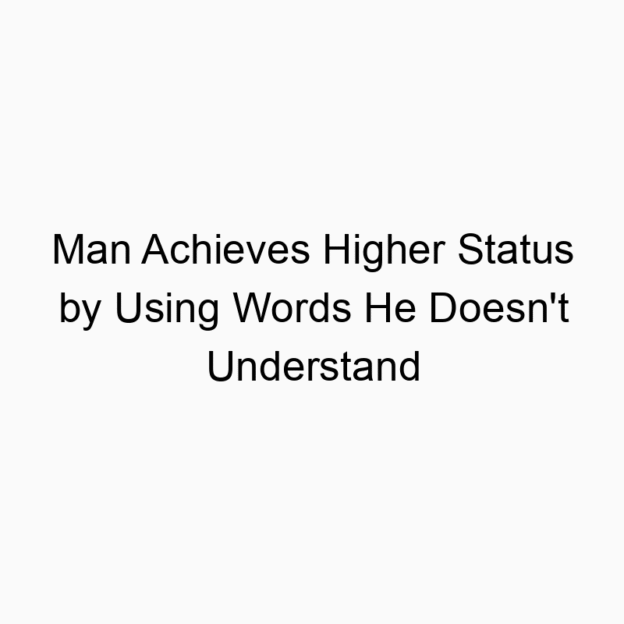 Man Achieves Higher Status by Using Words He Doesn’t Understand