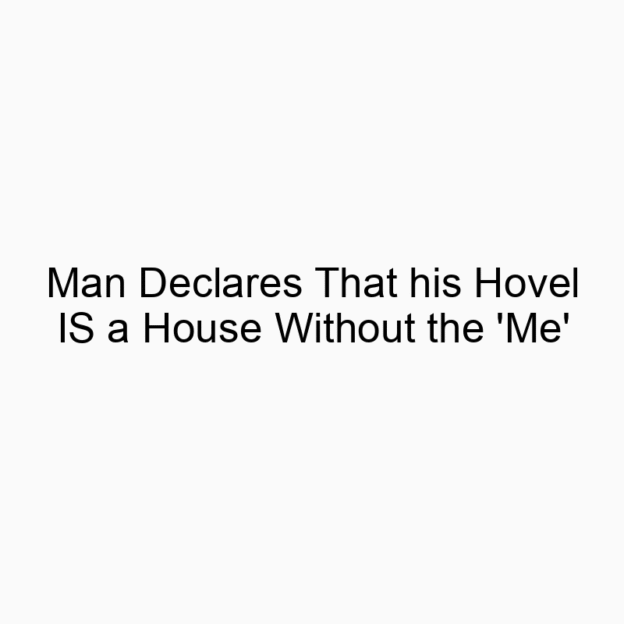 Man Declares That his Hovel IS a House Without the ‘Me’