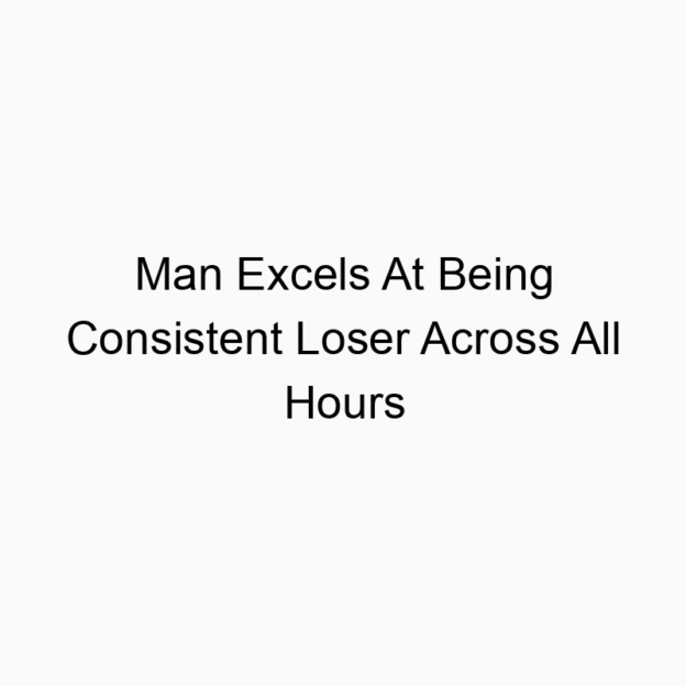 Man Excels At Being Consistent Loser Across All Hours