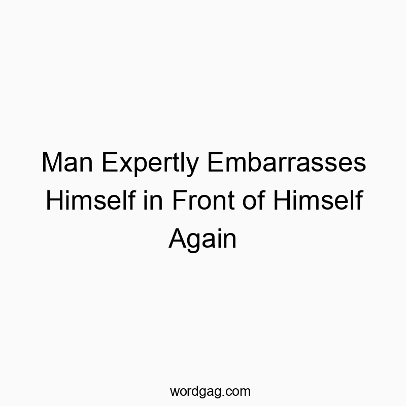 Man Expertly Embarrasses Himself in Front of Himself Again