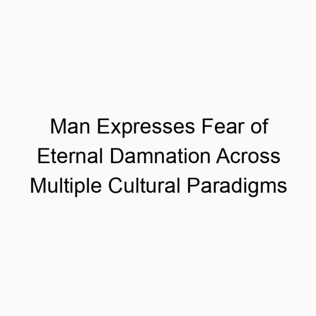 Man Expresses Fear of Eternal Damnation Across Multiple Cultural Paradigms