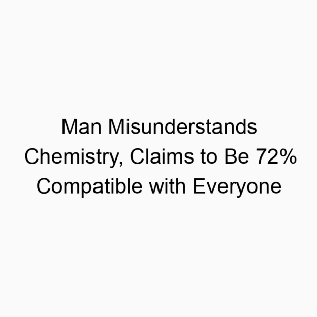 Man Misunderstands Chemistry, Claims to Be 72% Compatible with Everyone
