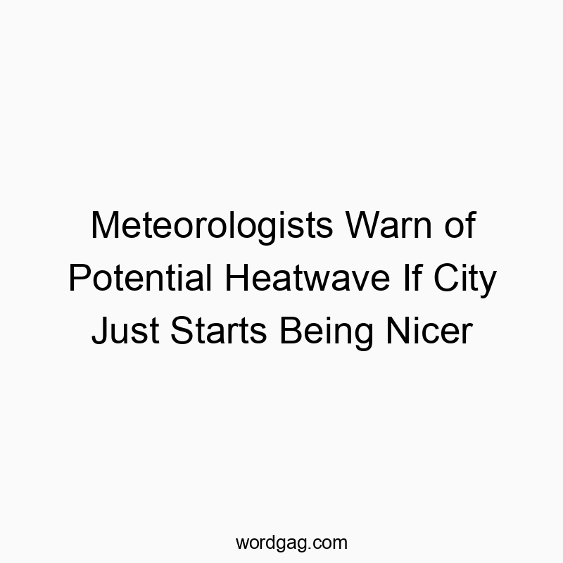 Meteorologists Warn of Potential Heatwave If City Just Starts Being Nicer