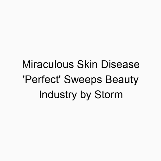 Miraculous Skin Disease ‘Perfect’ Sweeps Beauty Industry by Storm
