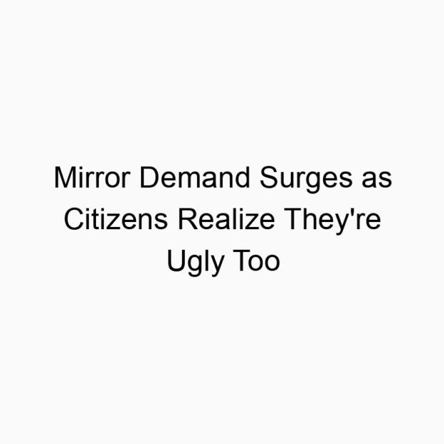 Mirror Demand Surges as Citizens Realize They’re Ugly Too