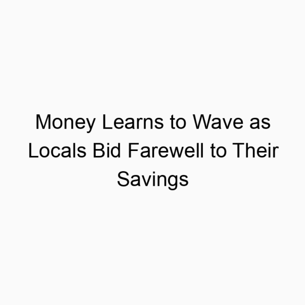Money Learns to Wave as Locals Bid Farewell to Their Savings