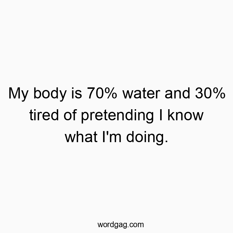 Funny confusion quotes - My body is 70% water and 30% tired of pretending I know what I’m doing.