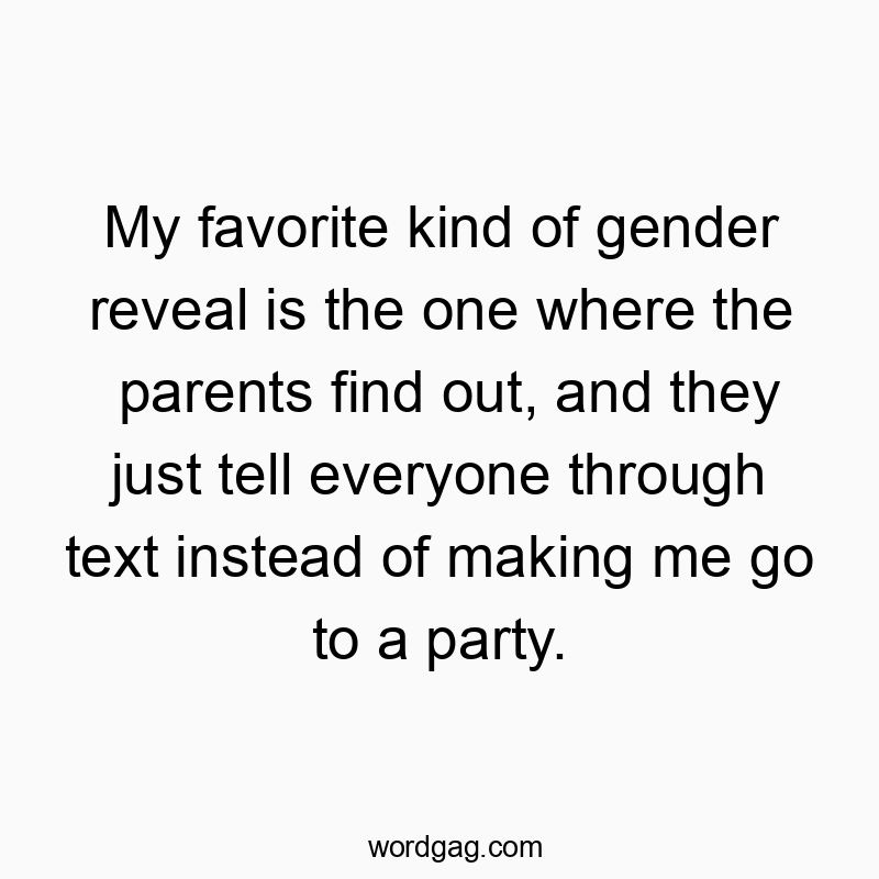 My favorite kind of gender reveal is the one where the parents find out, and they just tell everyone through text instead of making me go to a party.