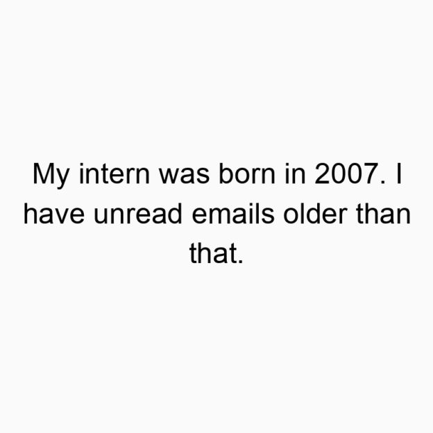 560 Funny technology quotes - My intern was born in 2007. I have unread emails older than that.