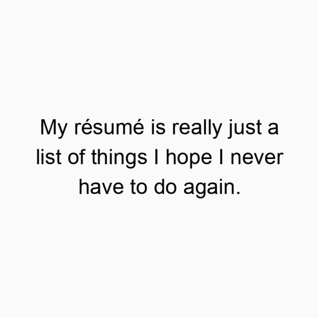 228 Funny things quotes - My résumé is really just a list of things I hope I never ha…