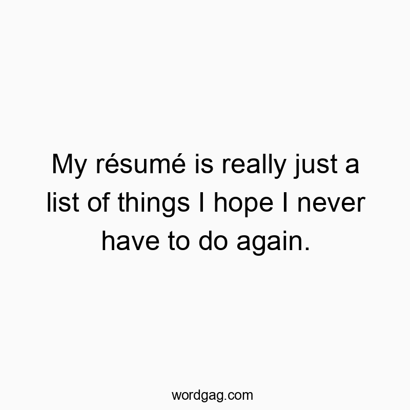 My résumé is really just a list of things I hope I never have to do again.