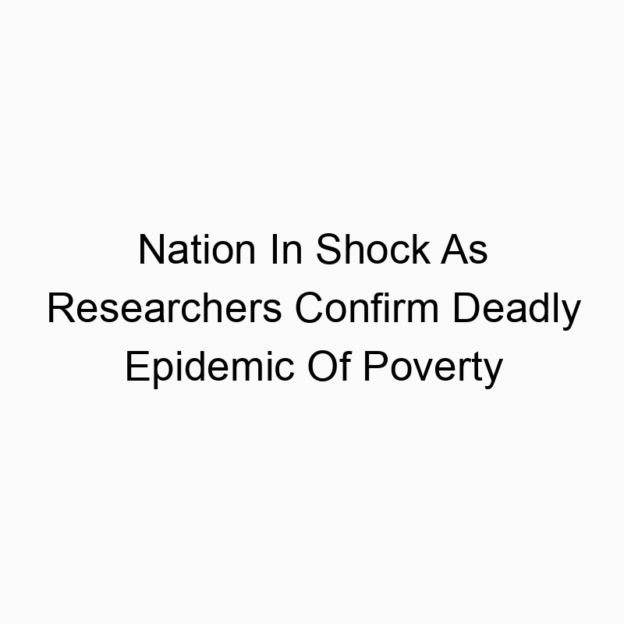 Nation In Shock As Researchers Confirm Deadly Epidemic Of Poverty