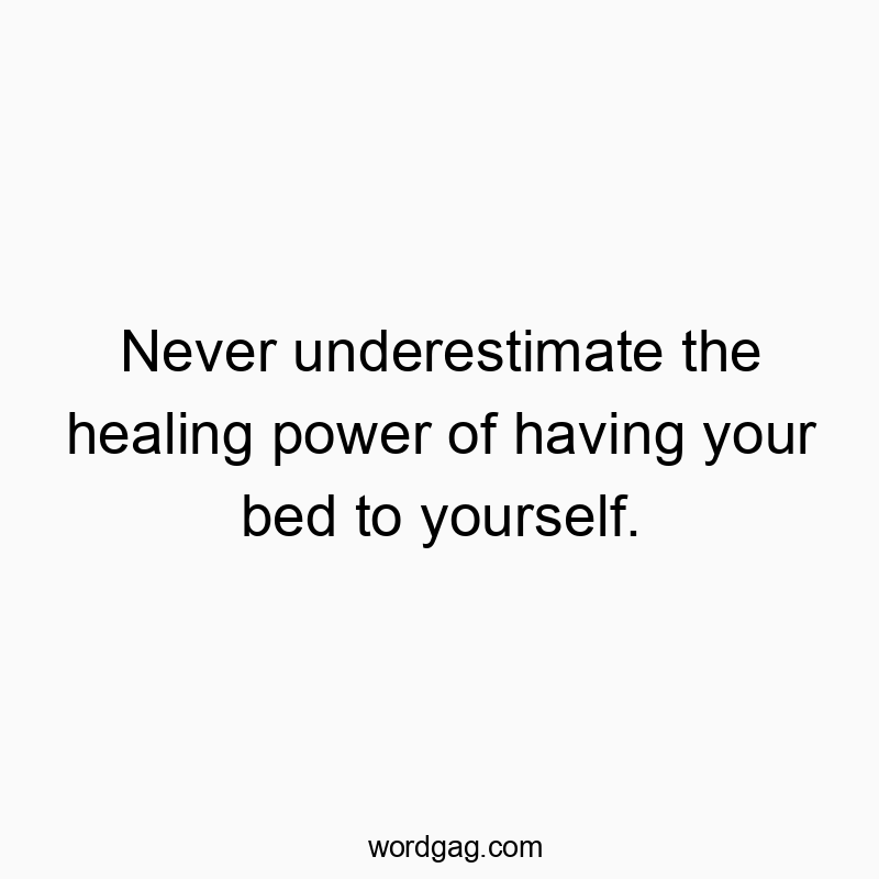 Never underestimate the healing power of having your bed to yourself.