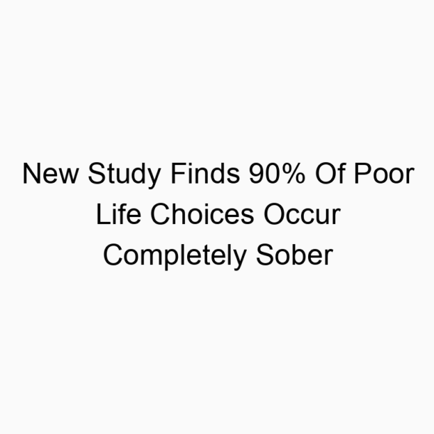 New Study Finds 90% Of Poor Life Choices Occur Completely Sober
