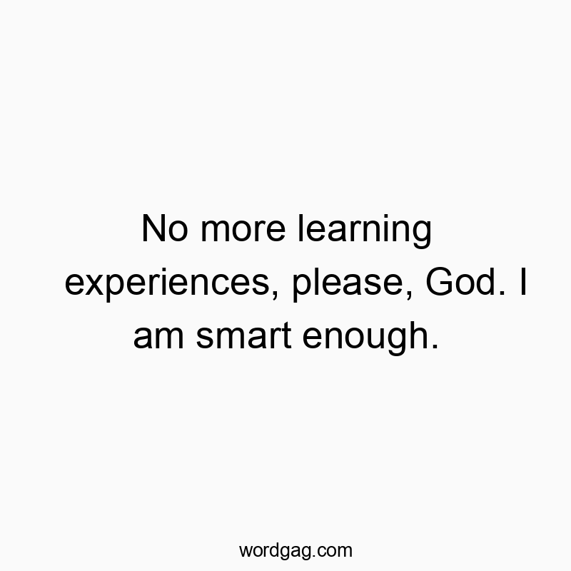 Funny God quotes - No more learning experiences, please, God. I am smart enough.
