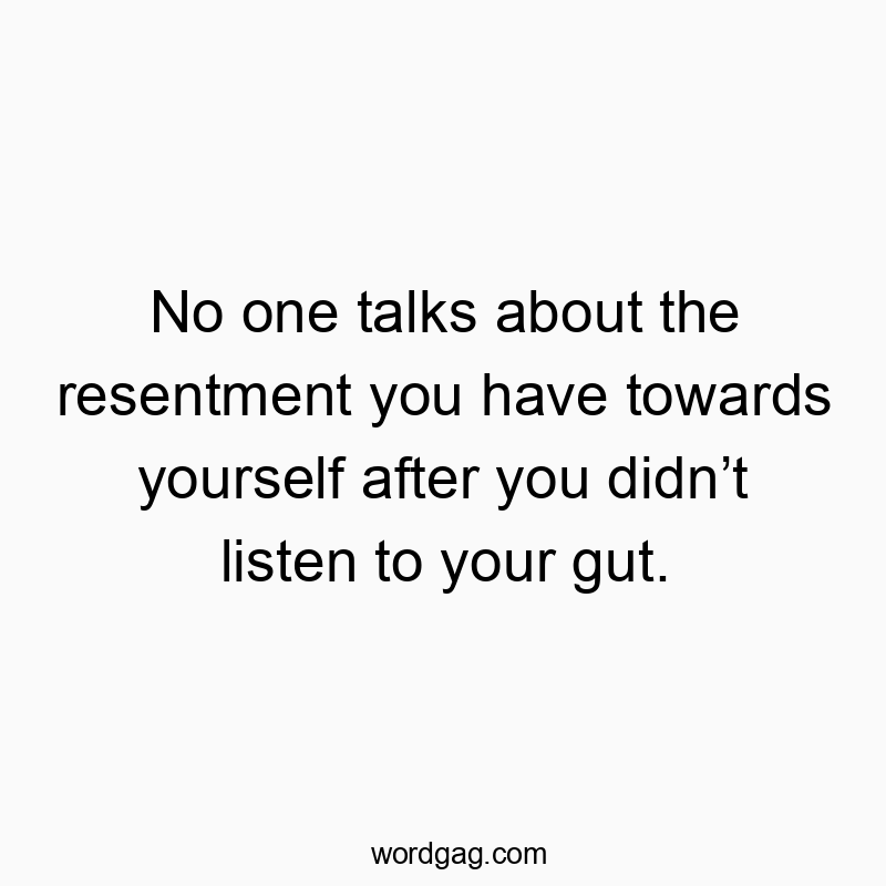 No one talks about the resentment you have towards yourself after you didnโt listen to your gut.