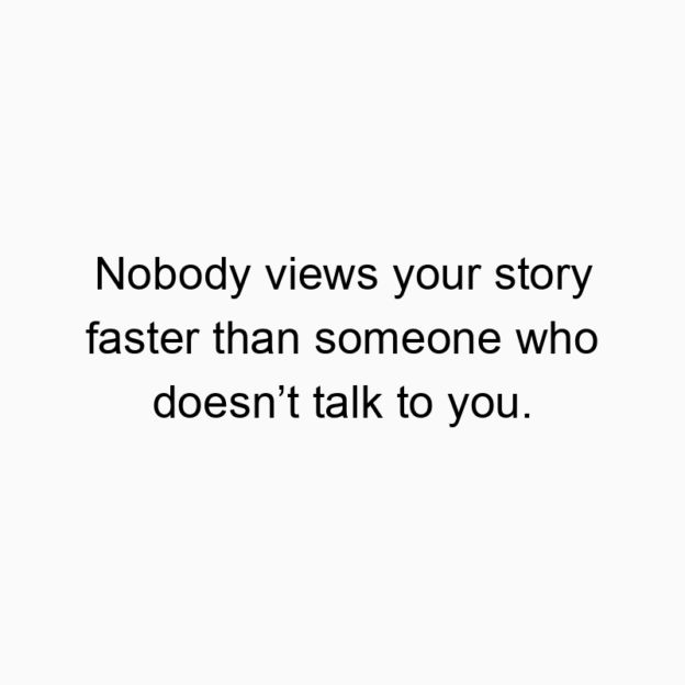 Funny views quotes - Nobody views your story faster than someone who doesnโt talk to you.