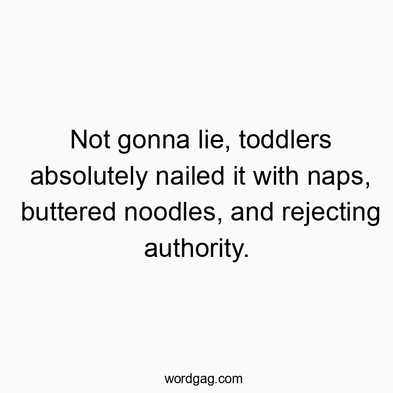 Not gonna lie, toddlers absolutely nailed it with naps, buttered noodles, and rejecting authority.