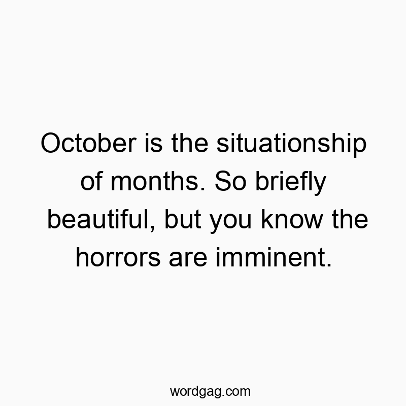 October is the situationship of months. So briefly beautiful, but you know the horrors are imminent.