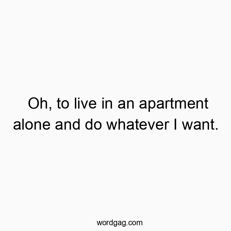 897 Funny time quotes - Oh, to live in an apartment alone and do whatever I want.