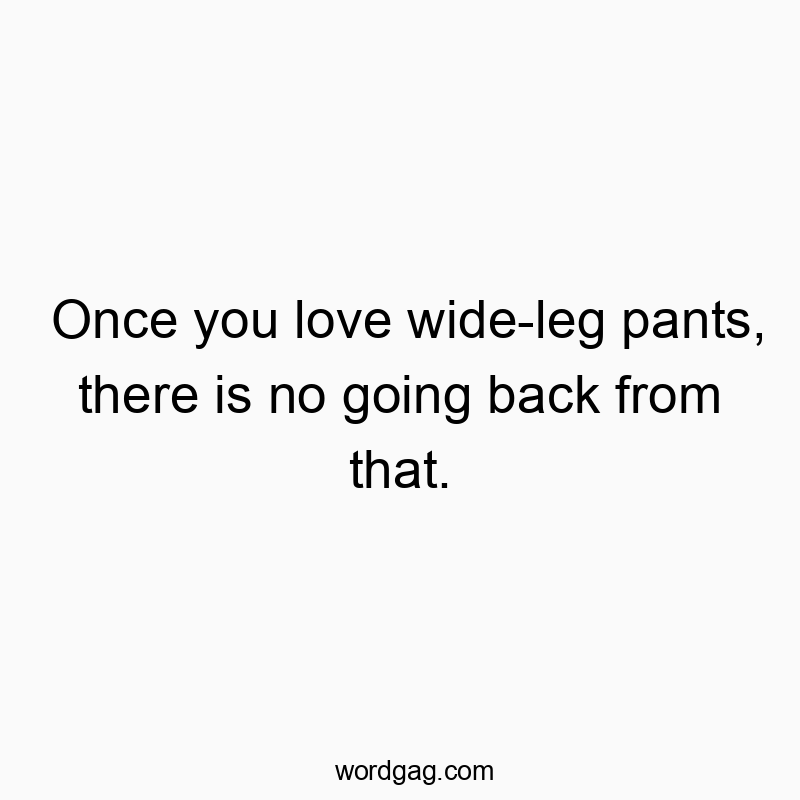 346 Funny going quotes - Once you love wide-leg pants, there is no going back from that.