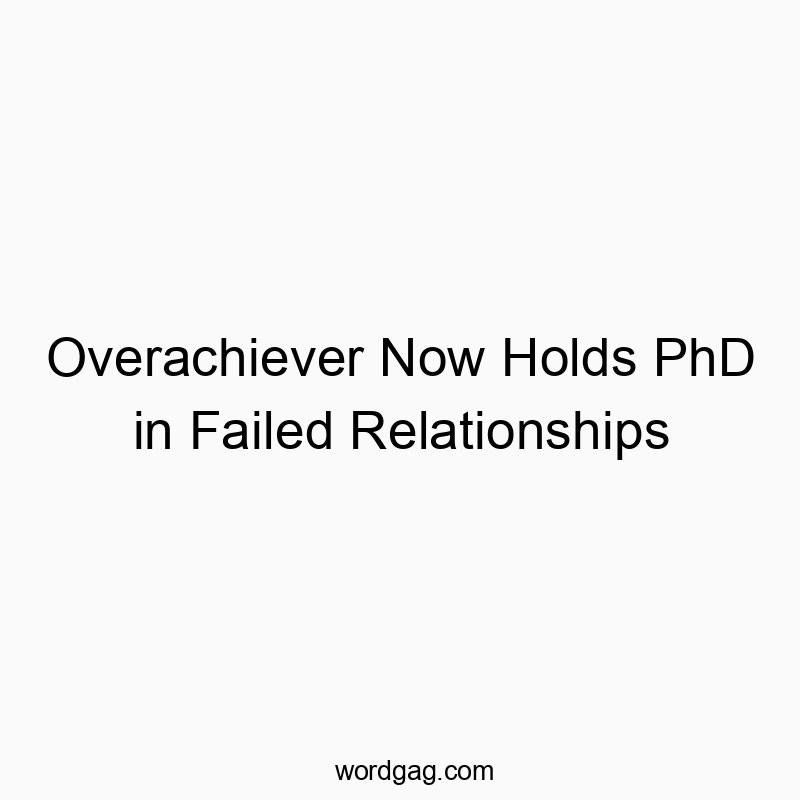 Overachiever Now Holds PhD in Failed Relationships