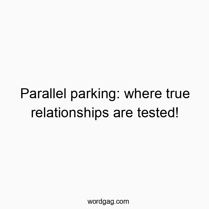 Funny parking quotes - Parallel parking: where true relationships are tested!