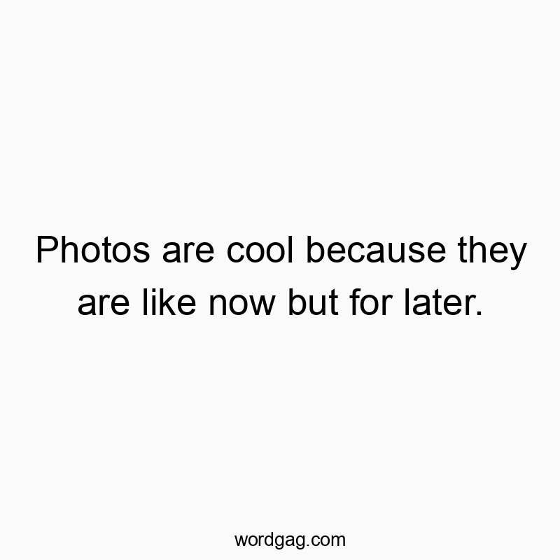 70 Funny cool quotes - Photos are cool because they are like now but for later.