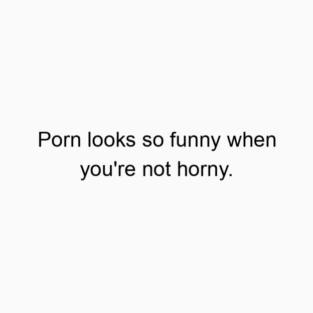 308 Funny observation quotes - Porn looks so funny when you’re not horny.