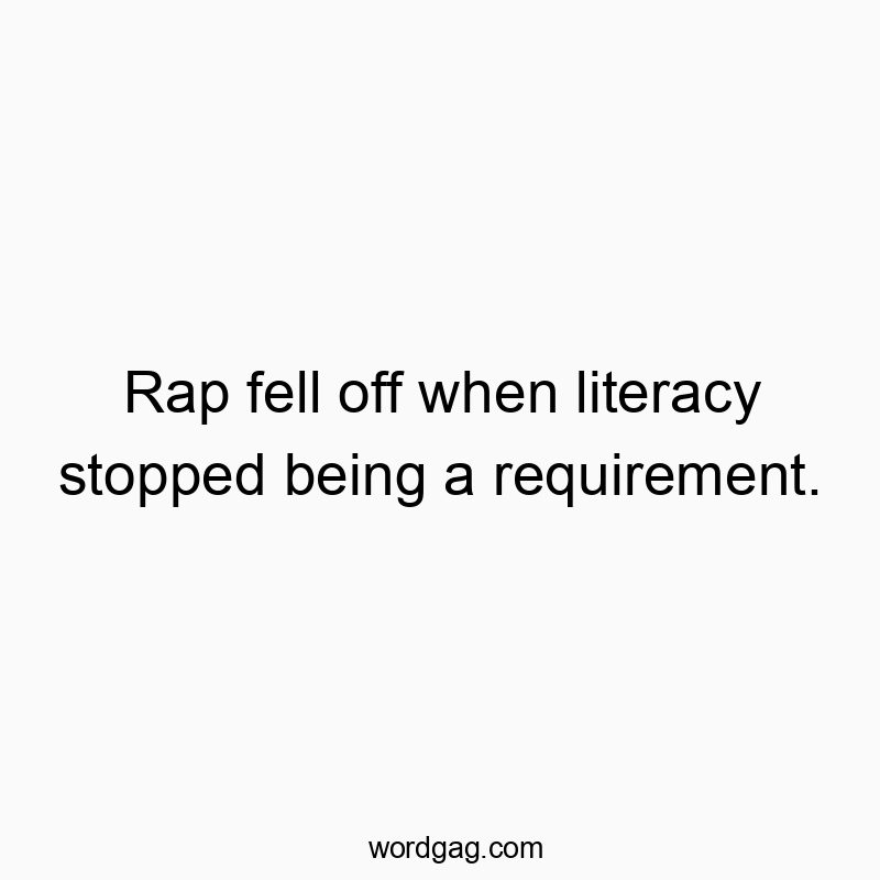 1458 Funny joke quotes - Rap fell off when literacy stopped being a requirement.