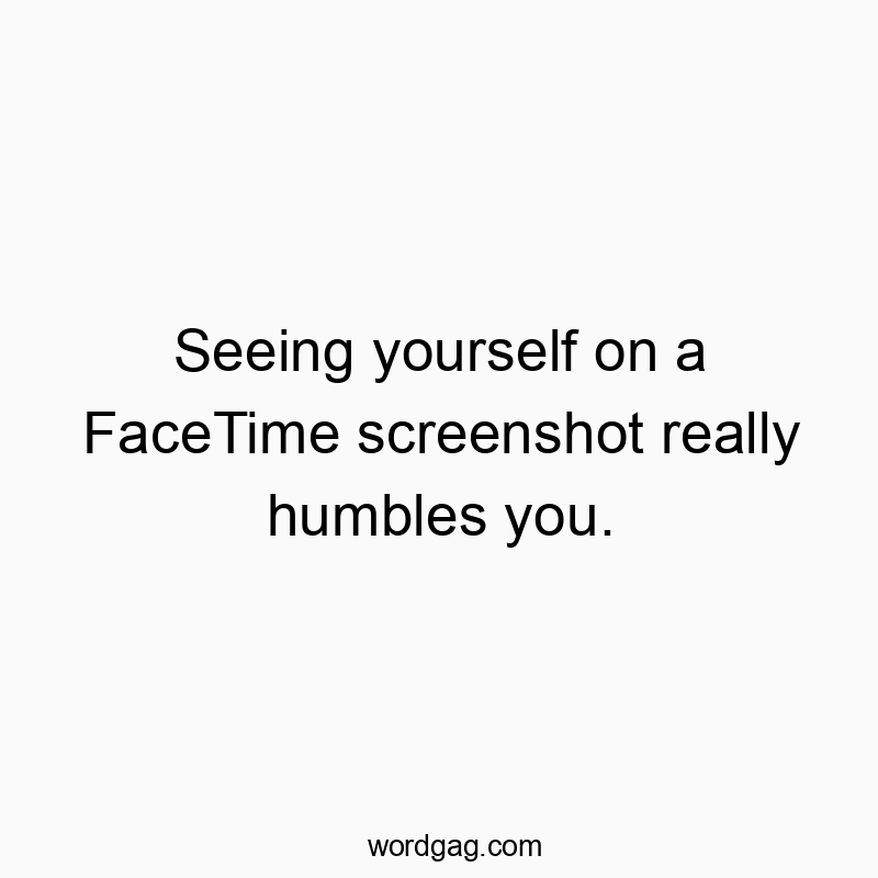 Funny Facetime quotes - Seeing yourself on a FaceTime screenshot really humbles you.