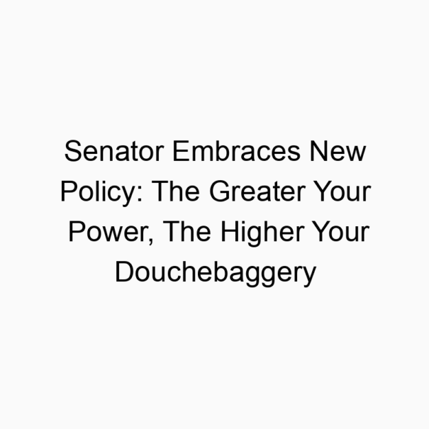 Senator Embraces New Policy: The Greater Your Power, The Higher Your Douchebaggery