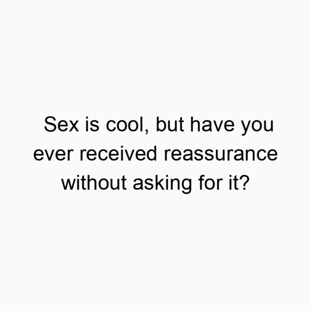 685 Funny communication quotes - Sex is cool, but have you ever received reassurance without asking for it?