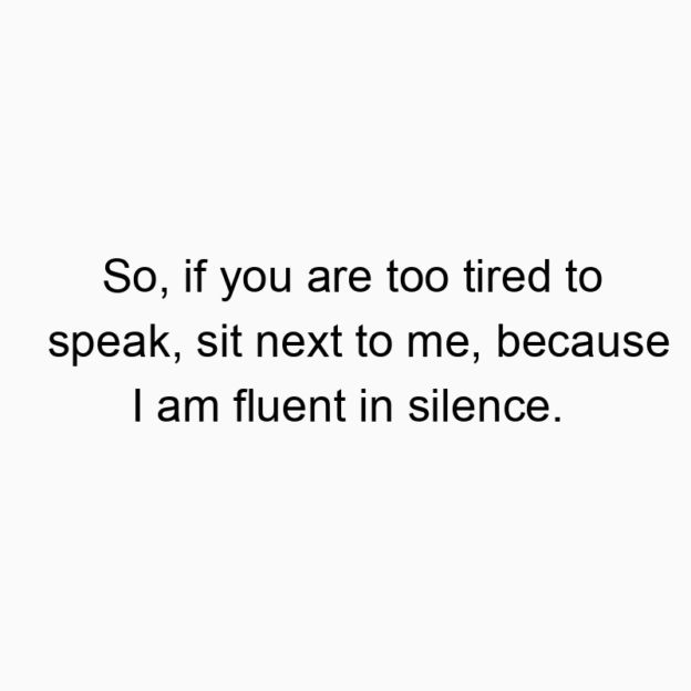 685 Funny communication quotes - So, if you are too tired to speak, sit next to me, because I am fluent in silence.