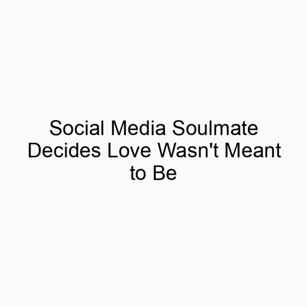 Social Media Soulmate Decides Love Wasn’t Meant to Be