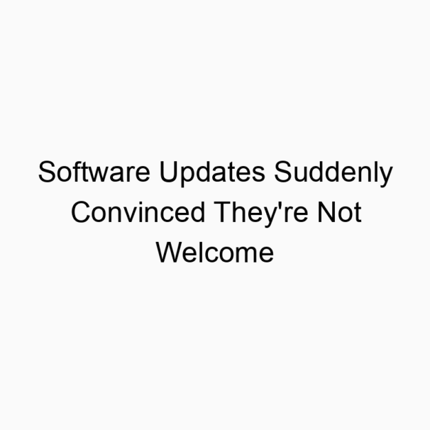 Software Updates Suddenly Convinced They’re Not Welcome
