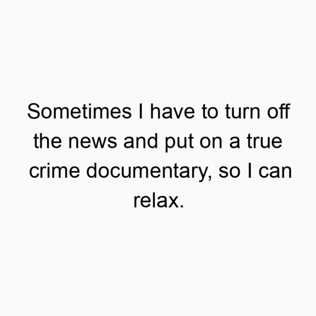103 Funny turn quotes - Sometimes I have to turn off the news and put on a true crime documentary, so I can relax.