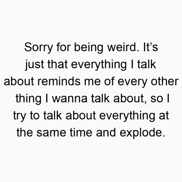 897 Funny time quotes - Sorry for being weird. It’s just that everything I talk about reminds me of every other thing I wanna talk about, so I try to talk about everything at the same time and explode.