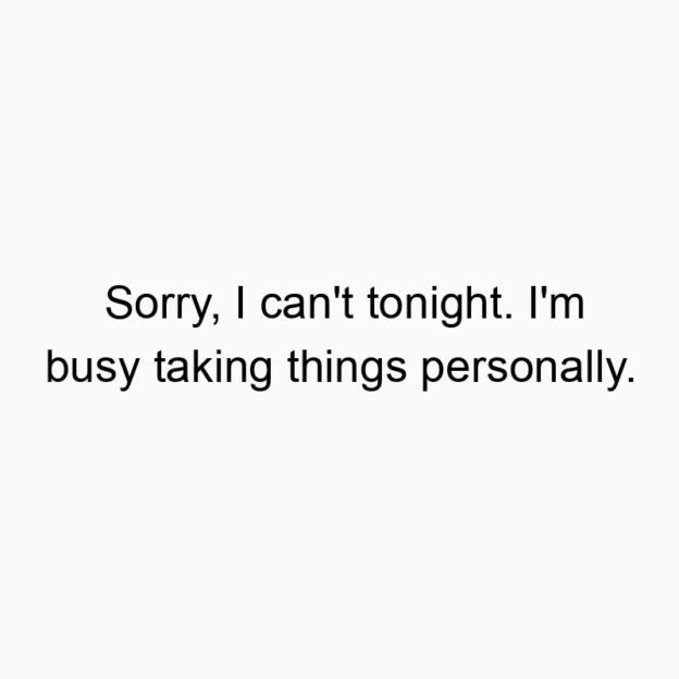12918 Funny humor quotes - Sorry, I can’t tonight. I’m busy taking things personally.